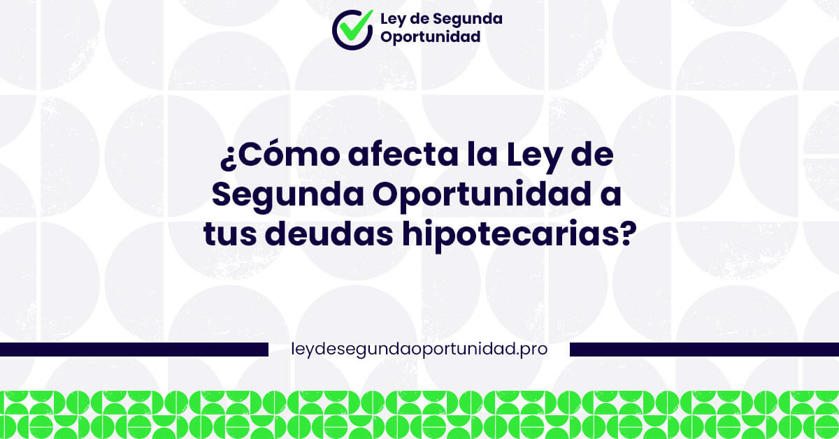 ¿Cómo afecta la Ley de Segunda Oportunidad a tus deudas hipotecarias?
