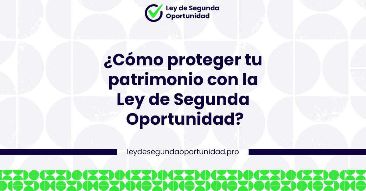 ¿Cómo proteger tu patrimonio con la Ley de Segunda Oportunidad?