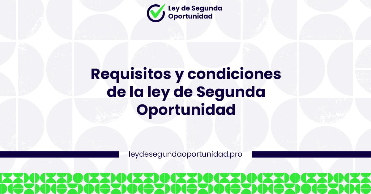 Requisitos y condiciones de la ley de Segunda Oportunidad Requisitos y condiciones de la ley de Segunda Oportunidad
